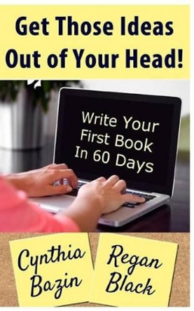 Get Those Ideas Out of Your Head!: Write Your First Book In 60 Days by Regan Black 9781540335302