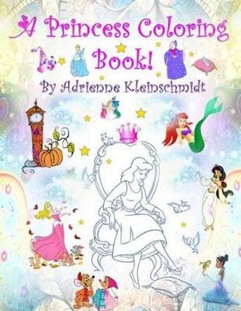 A Princess Coloring Book! by Adrienne Kleinschmidt 9781540459398