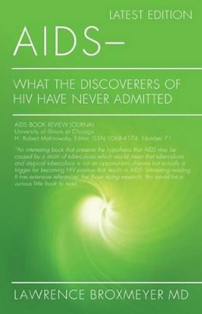 AIDS - What the Discoverers of HIV Have Never Admitted: Latest Edition by Lawrence Broxmeyer MD 9781495457043