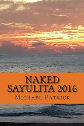 Naked Sayulita 2016: Unauthorized Guide by Michael Patrick 9781530418879