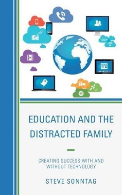 Education and the Distracted Family: Creating Success with and without Technology by Steve Sonntag 9781475808261