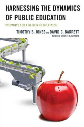 Harnessing The Dynamics of Public Education: Preparing for a Return to Greatness by Timothy B. Jones 9781475808728