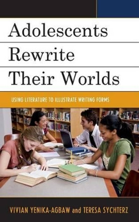 Adolescents Rewrite their Worlds: Using Literature to Illustrate Writing Forms by Vivian Yenika-Agbaw 9781475813227