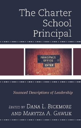 The Charter School Principal: Nuanced Descriptions of Leadership by Dana L. Bickmore 9781475829310