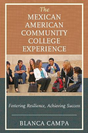 The Mexican American Community College Experience: Fostering Resilience, Achieving Success by Blanca Campa 9781475834062