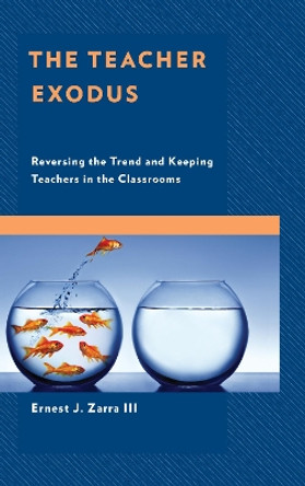 The Teacher Exodus: Reversing the Trend and Keeping Teachers in the Classrooms by III, PhD, Ernest J. Zarra 9781475843712