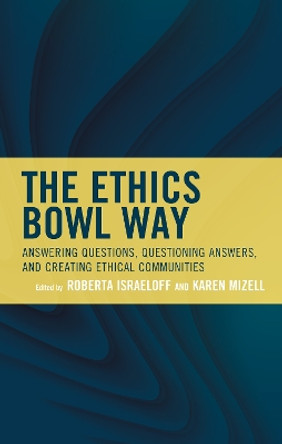 The Ethics Bowl Way: Answering Questions, Questioning Answers, and Creating Ethical Communities by Roberta Israeloff 9781475861617