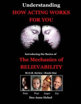 Understanding How Acting Works For You: Introducing the Basics of The Mechanics of Believability by Dee Anne Helsel 9781518634185