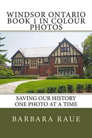 Windsor Ontario Book 1 in Colour Photos: Saving Our History One Photo at a Time by Barbara Raue 9781518861086