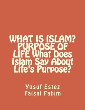 WHAT IS ISLAM? PURPOSE OF LIFE What Does Islam Say About Life's Purpose? by Faisal Fahim 9781519165220