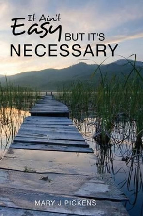 It Ain't Easy But It's Necessary by Mary J Pickens 9781519363275