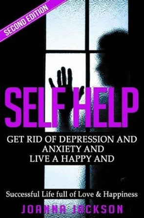 Self Help: Get Rid of Depression & Anxiety and Live a Happy & Successful Life full of Love & Happiness by Joanna Jackson 9781519571762