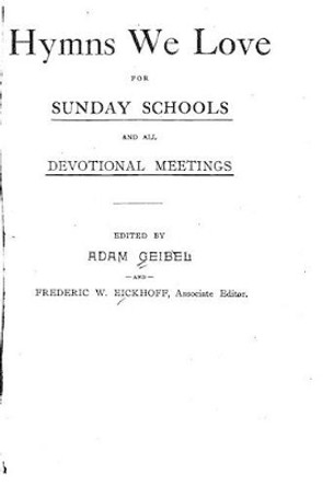 Hymns We Love, For Sunday Schools and All Devotional Meetings by Adam Geibel 9781519639127