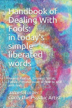 Handbook of Dealing with Fools: In Today's Simple Liberated Words: Ancient Political, Business, Social, Family, Personal Guide of How to Deal with Fools and Not Be a Fool by Corry the Psychic Artist 9781520166759