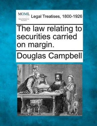 The Law Relating to Securities Carried on Margin. by Douglas Campbell 9781240130245