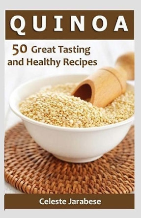 Quinoa: 50 Great Tasting and Healthy Quinoa Recipes by Celeste Jarabese 9781522804833