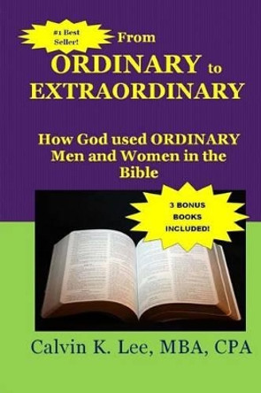 From Ordinary to Extraordinary: How God Used Ordinary Men and Women in the Bible by Calvin K Lee 9781522811800