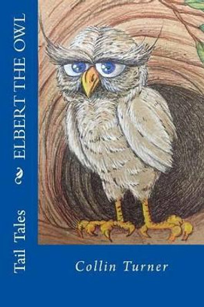 Elbert the Owl: Join Elbert on his journey into the forest. He outwits dangerous creatures and meets colorful characters along the way. But when Elbert gets lost in the woods, can he find his way home? by Breon Bliss Farley Crawford 9781522822783