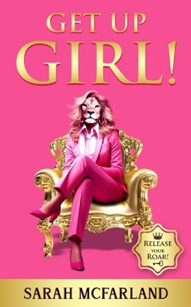 Get Up Girl!: Release Your Roar! by Sarah McFarland 9781641468565