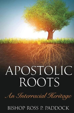 Apostolic Roots: An Interracial Heritage by Ross Perry Paddock 9781732058668