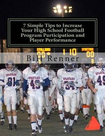 7 Simple Tips to Increase Your High School Football Program Participation and Player Performance: Organizing the Football Program to Develop Team Chemistry and Cohesiveness with Coaches, Players and Parents by Bill Renner 9781522912750