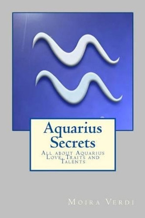 Aquarius Secrets: All about Aquarius Love, Traits and Special Skills by Moira Verdi 9781522950523