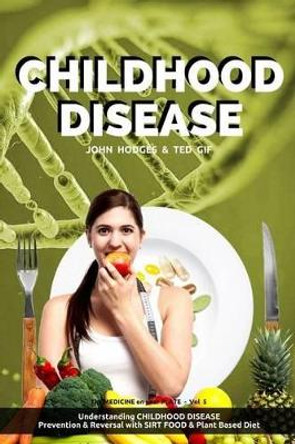 Childhood Disease: Understanding CHILDHOOD DISEASE, Prevention & Reversal with a SIRT FOOD Plant Based Diet by Ted Gif 9781523253067