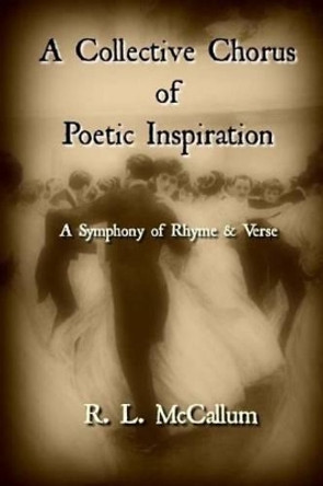 A Collective Chorus of Poetic Inspiration: A Symphony of Rhyme and Verse by R L McCallum 9781523262670