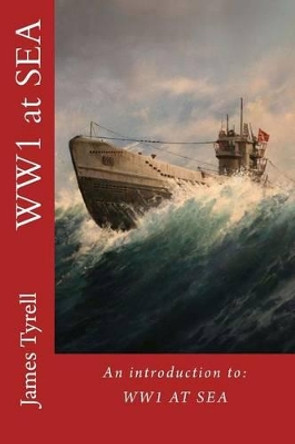 WW1 at Sea: An introduction to: WW1 AT SEA by James Tyrell 9781523371488