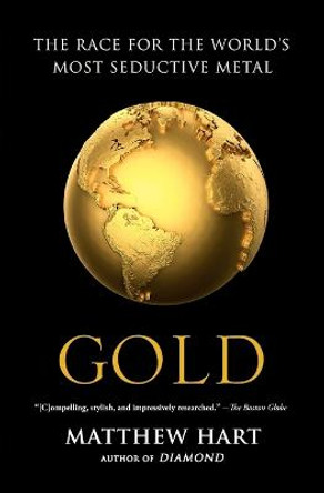 Gold: The Race for the World's Most Seductive Metal by Matthew Hart