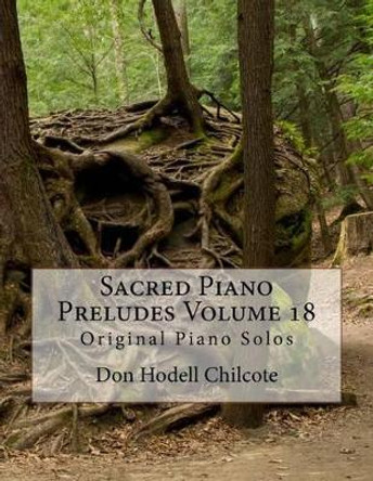 Sacred Piano Preludes Volume 18: Original Piano Solos by Don Hodell Chilcote 9781523467204