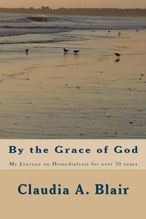 By the Grace of God: My Journey on Hemodialysis for over 30 years by Nicole C Blair-Barzey 9781523685516