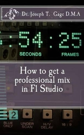 How to get a professional mix in Fl Studio by Joseph T Gage D M a 9781523761494