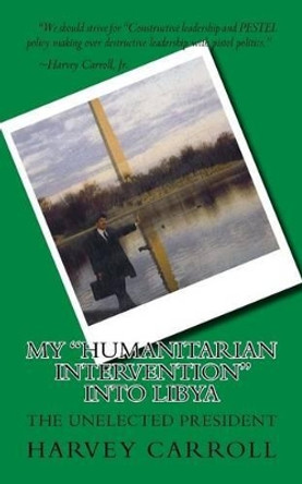 My &quot;Humanitarian Intervention&quot; into Libya by Harvey Carroll Jr 9781530079230