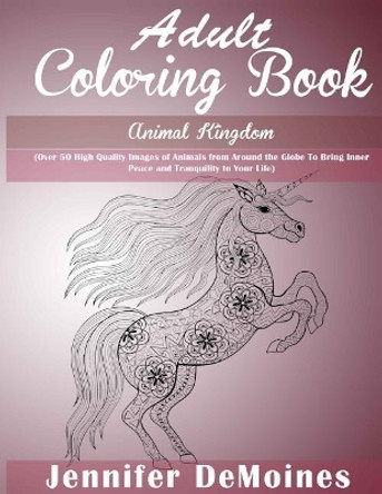 Adult Coloring Books: Animal Kingdom: Over 50 High Quality Images of Animals from Around the Globe to Bring Inner Peace and Tranquility to Your Life by Jennifer Demoines 9781530271993