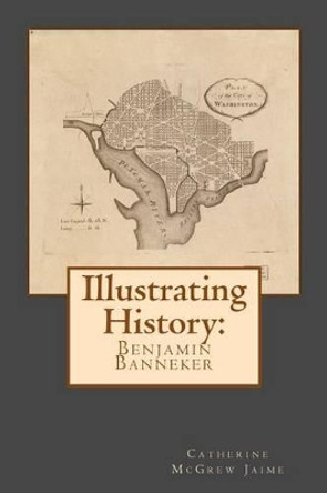 Illustrating History: Benjamin Banneker by Mrs Catherine McGrew Jaime 9781530584857