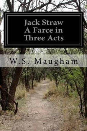 Jack Straw A Farce in Three Acts by W S Maugham 9781523888498