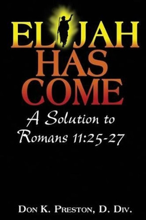 Elijah Has Come! A Solution to Romans 11: 25-27: Torah To Telos: The Passing of the Law of Moses by Don K Preston D DIV 9781530650019