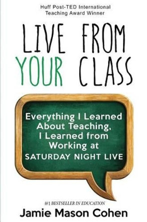 Live from Your Class: Everything I Learned about Teaching, I Learned from Working at Saturday Night Live by Jamie Mason Cohen 9781530777914