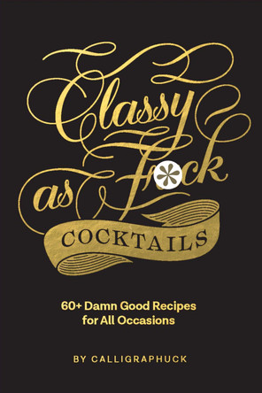 Classy as Fuck Cocktails: 60+ Damn Good Recipes for All Occasions by Chronicle Books