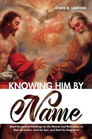 Knowing Him by Name by Lewis G Larking 9781532673825