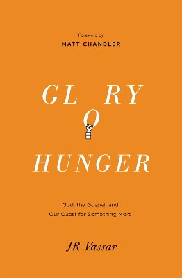 Glory Hunger: God, the Gospel, and Our Quest for Something More by J. R. Vassar 9781433540103