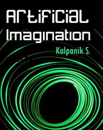 Artificial Imagination: A Humorous Photo Story Of A Journey Through California, Seattle And Nashville by Kalpanik S 9781434845559