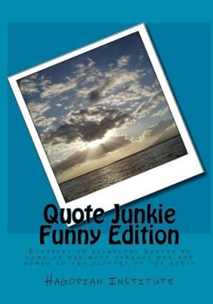 Quote Junkie Funny Edition: Hundreds Of Hilarious Quotes By Some Of The Most Serious Men And Women In The History Of The World by Hagopian Institute 9781434895288