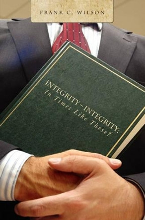 Integrity - Integrity: In Times Like These? by Frank C Wilson 9781439240625