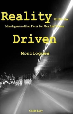 Reality Driven: 101 Bite Size Monologues/Audition Pieces For Men And Women by Gavin Levy 9781438242200