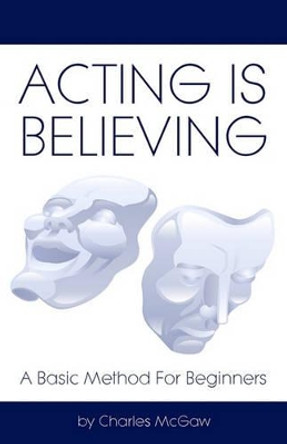 Acting Is Believing: A Basic Method For Beginners by Charles McGaw 9781438260822