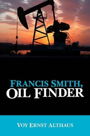 Francis Smith, Oil Finder by Voy Ernst Althaus 9781439248331