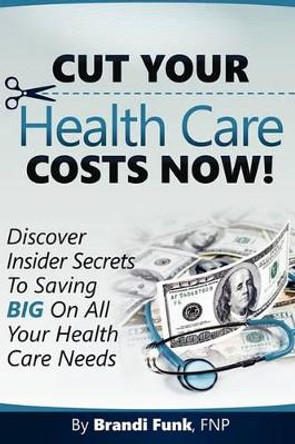 Cut Your Health Care Costs Now! by Brandi Funk Fnp 9781451506846