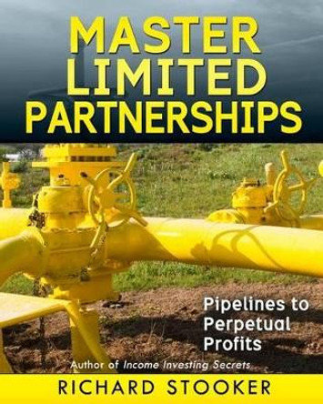 Master Limited Partnerships: High Yield, Ever Growing Oil &quot;Stocks&quot; Income Investing for a Secure, Worry Free and Comfortable Retirement by Richard Stooker 9781451534146